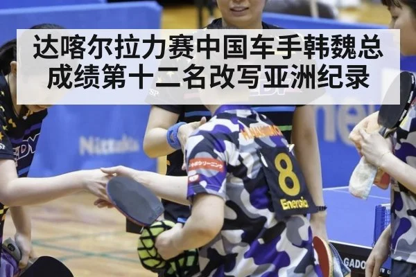 达喀尔拉力赛中国车手韩魏总成绩第十二名改写亚洲纪录
