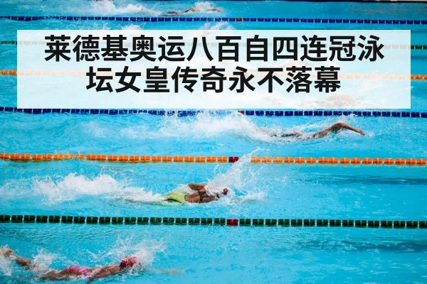 莱德基奥运八百自四连冠泳坛女皇传奇永不落幕
