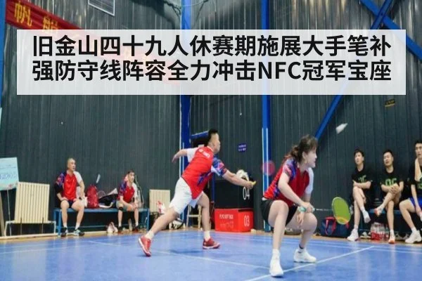 旧金山四十九人休赛期施展大手笔补强防守线阵容全力冲击NFC冠军宝座