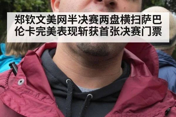 郑钦文美网半决赛两盘横扫萨巴伦卡完美表现斩获首张决赛门票