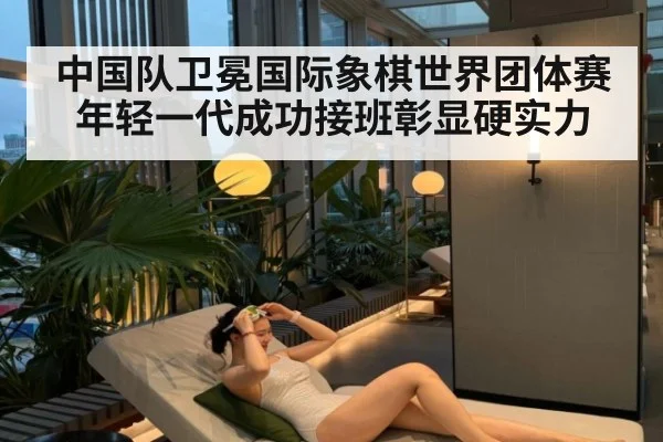 中国队卫冕国际象棋世界团体赛 年轻一代成功接班彰显硬实力